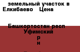 земельный участок в Елкибаево › Цена ­ 800 000 - Башкортостан респ., Уфимский р-н, Елкибаево д. Недвижимость » Земельные участки продажа   